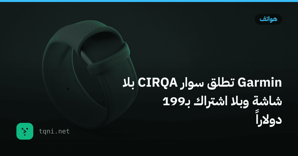 Garmin تطلق سوار CIRQA بلا شاشة وبلا اشتراك بـ199 دولاراً