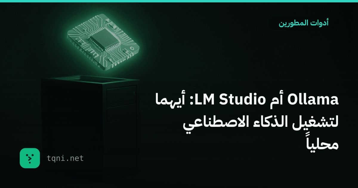 Ollama أم LM Studio: أيهما لتشغيل الذكاء الاصطناعي محلياً