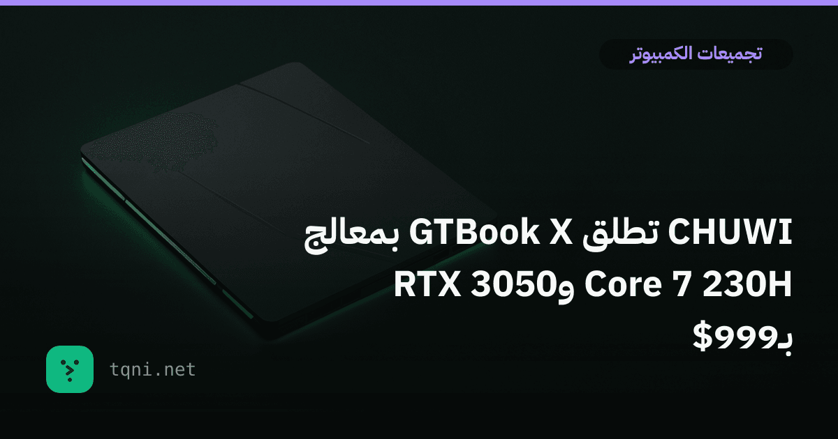 CHUWI تطلق GTBook X بمعالج Core 7 230H وRTX 3050 بـ999$
