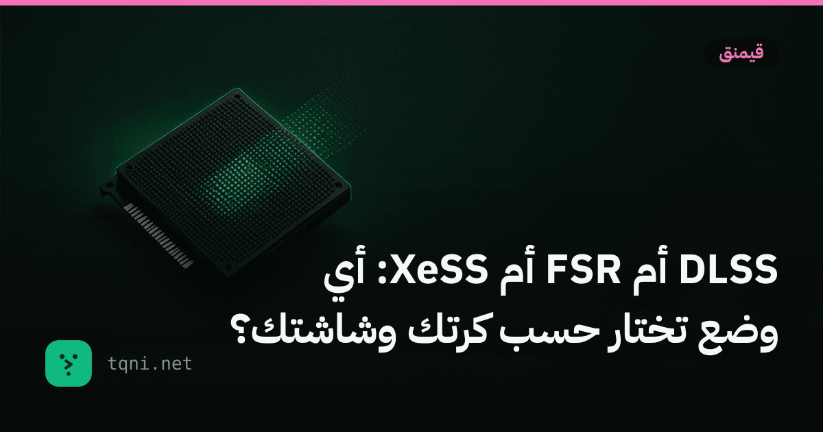 DLSS أم FSR أم XeSS: أي وضع تختار حسب كرتك وشاشتك؟