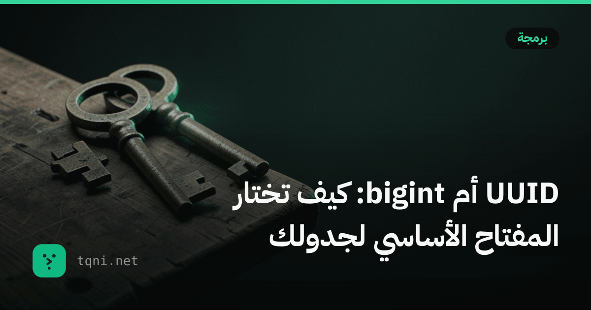 UUID أم bigint: كيف تختار المفتاح الأساسي لجدولك