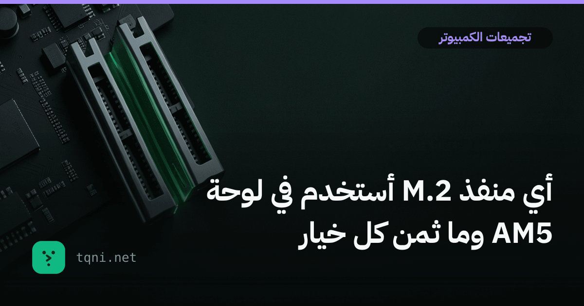 أي منفذ M.2 أستخدم في لوحة AM5 وما ثمن كل خيار