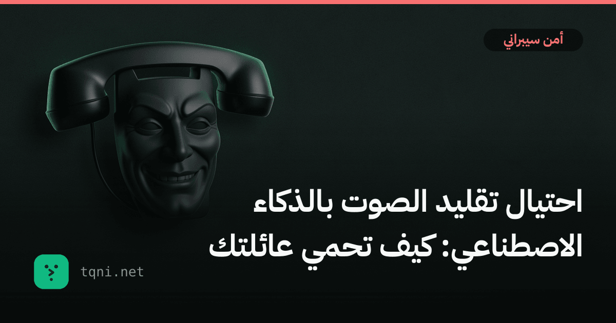 احتيال تقليد الصوت بالذكاء الاصطناعي: كيف تحمي عائلتك