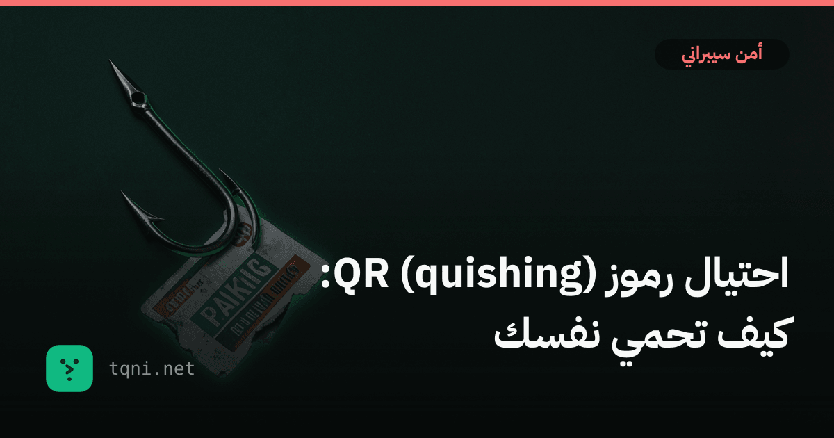 احتيال رموز QR (quishing): كيف تحمي نفسك