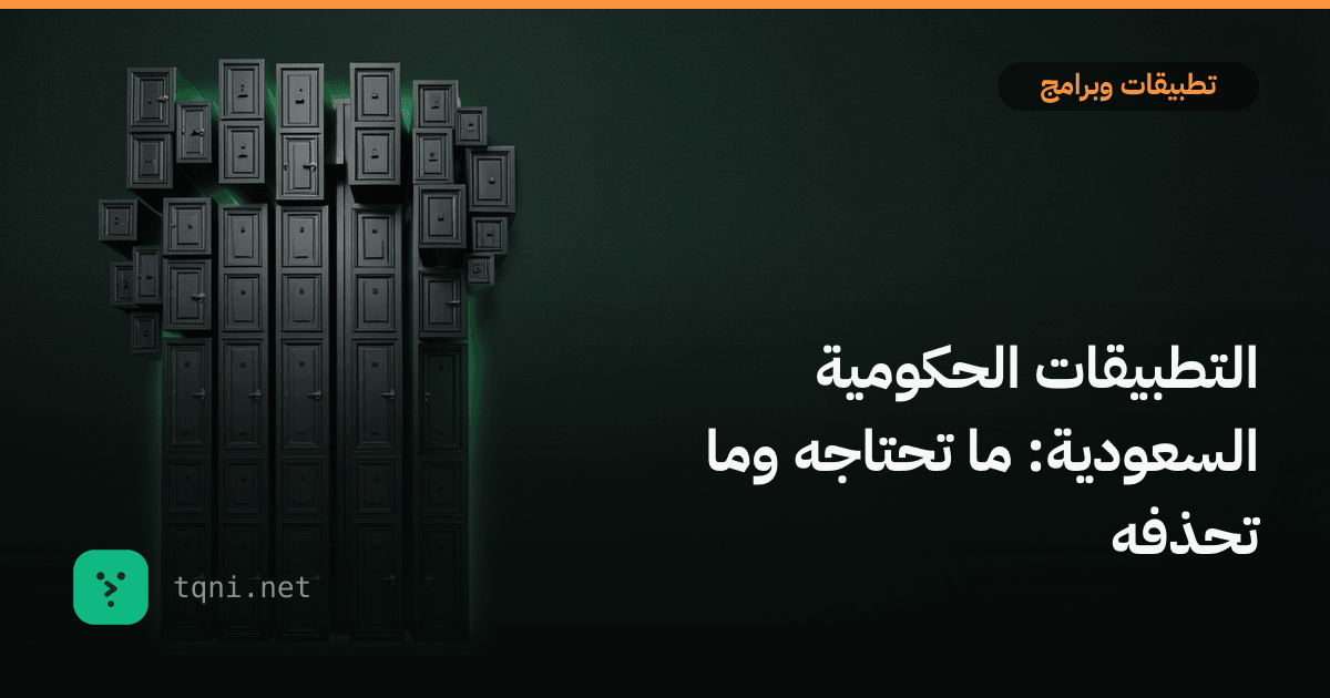 التطبيقات الحكومية السعودية: ما تحتاجه وما تحذفه