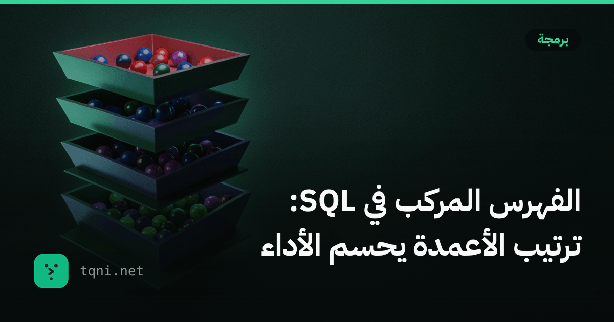 الفهرس المركب في SQL: ترتيب الأعمدة يحسم الأداء