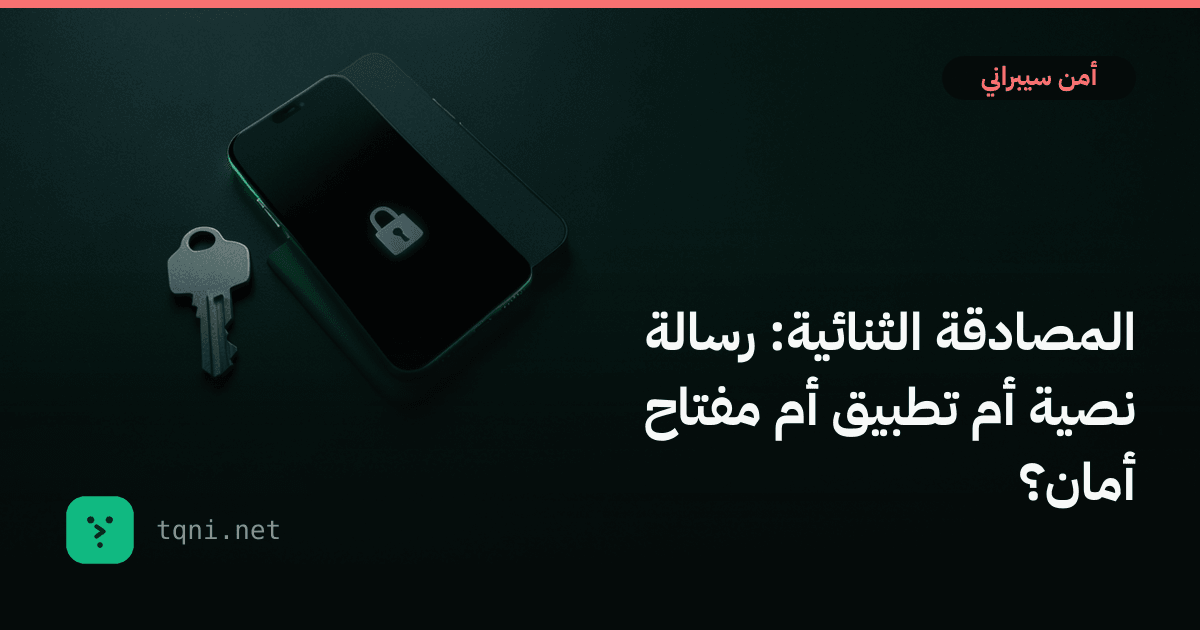 المصادقة الثنائية: رسالة نصية أم تطبيق أم مفتاح أمان؟