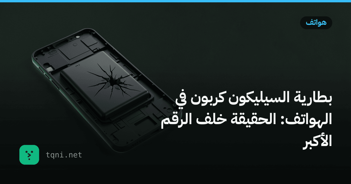 بطارية السيليكون كربون في الهواتف: الحقيقة خلف الرقم الأكبر