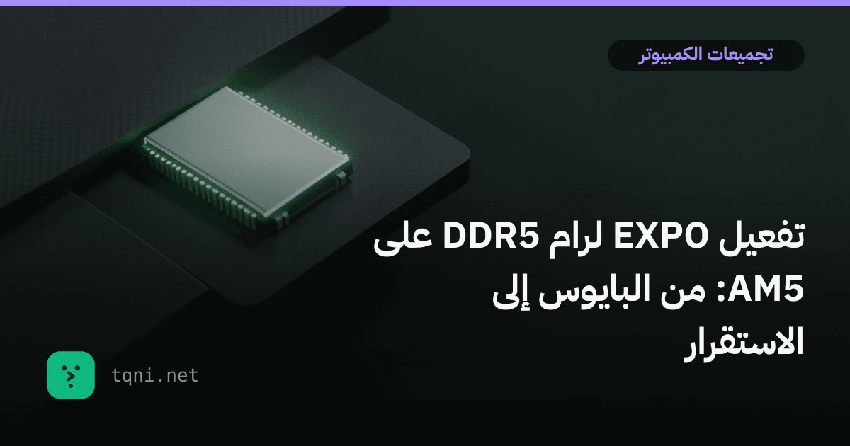 تفعيل EXPO لرام DDR5 على AM5: من البايوس إلى الاستقرار