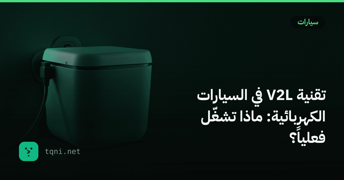 تقنية V2L في السيارات الكهربائية: ماذا تشغّل فعلياً؟