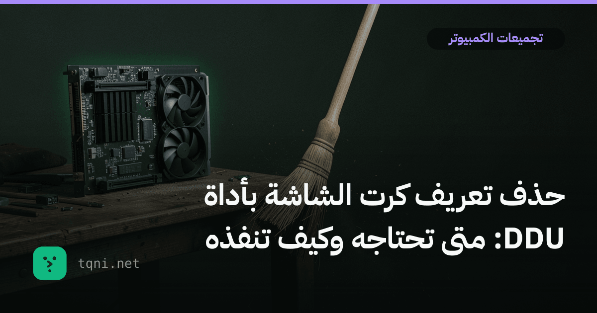 حذف تعريف كرت الشاشة بأداة DDU: متى تحتاجه وكيف تنفذه