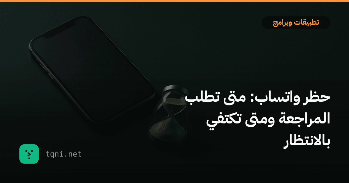 حظر واتساب: متى تطلب المراجعة ومتى تكتفي بالانتظار
