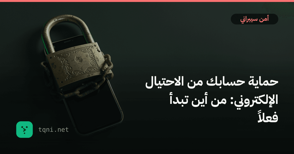 حماية حسابك من الاحتيال الإلكتروني: من أين تبدأ فعلاً