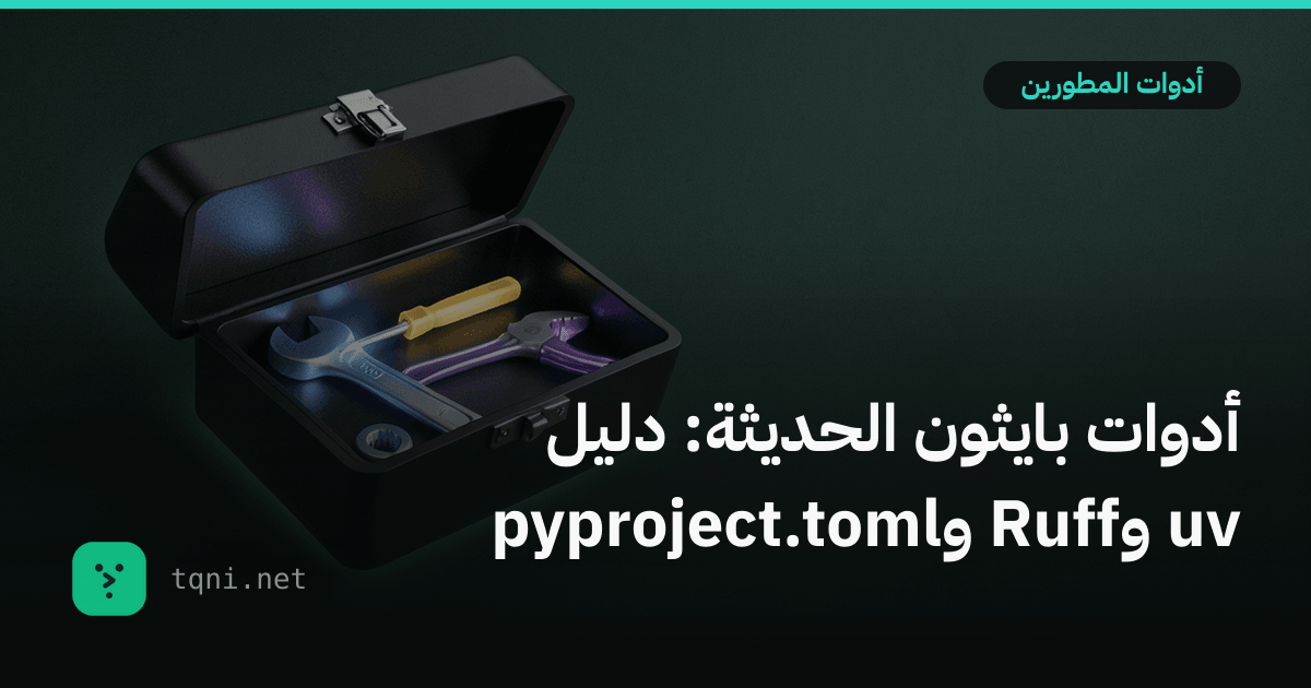 أدوات بايثون الحديثة: دليل uv وRuff وpyproject.toml