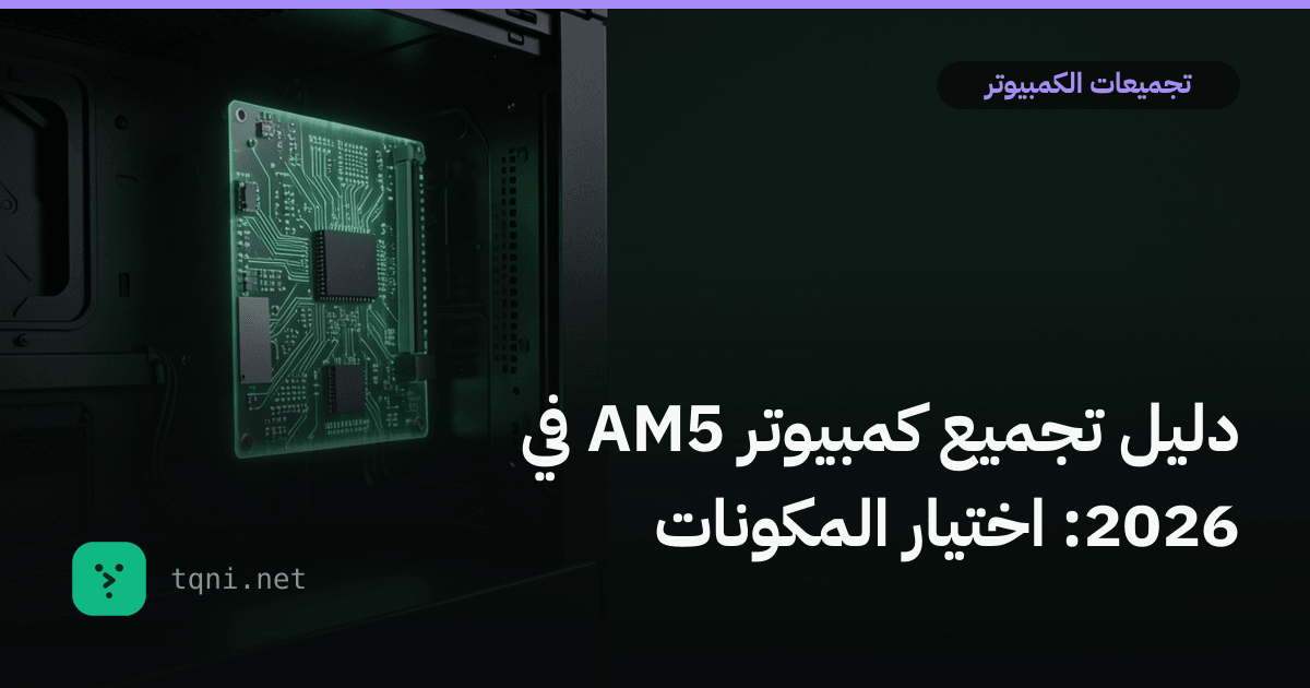 دليل تجميع كمبيوتر AM5 في 2026: اختيار المكونات
