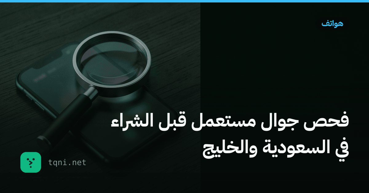 فحص جوال مستعمل قبل الشراء في السعودية والخليج