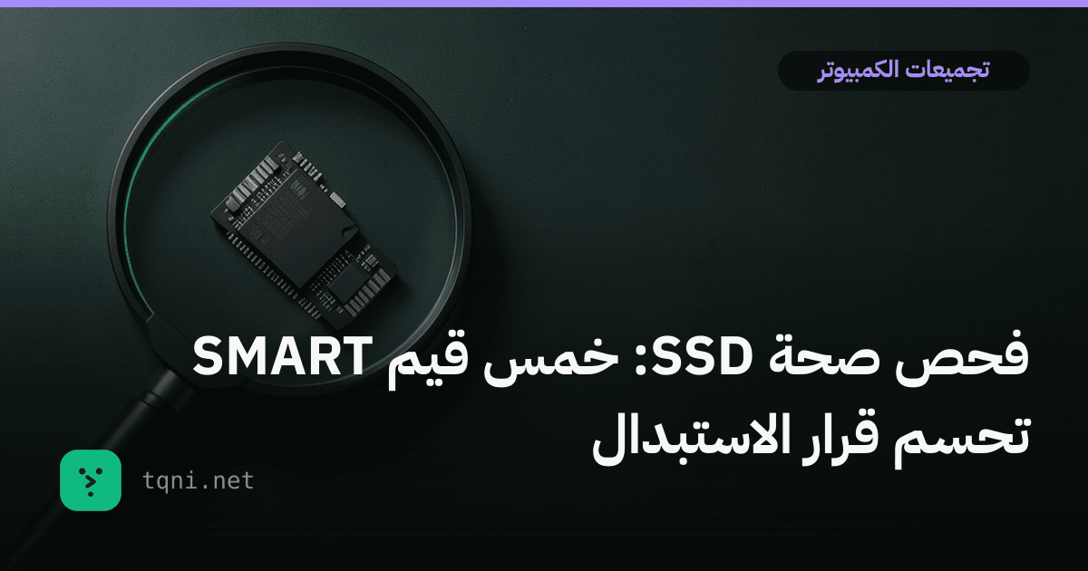 فحص صحة SSD: خمس قيم SMART تحسم قرار الاستبدال