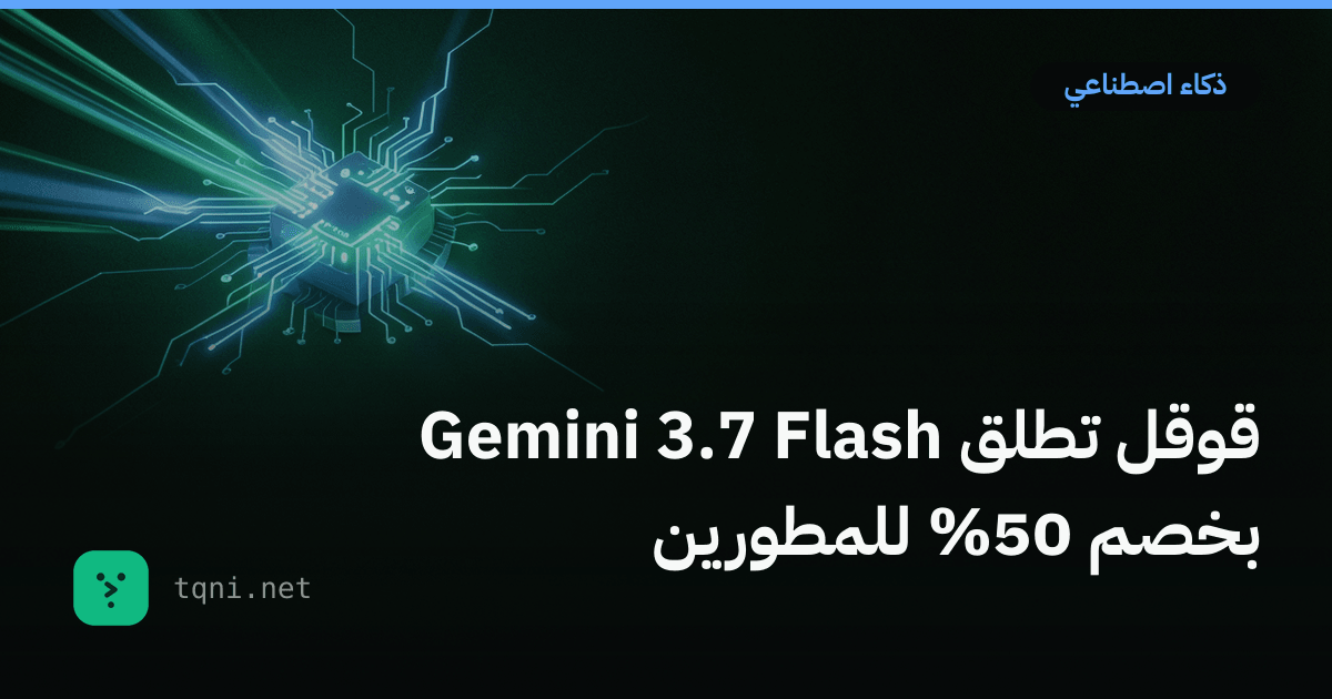 قوقل تطلق Gemini 3.7 Flash بخصم 50% للمطورين
