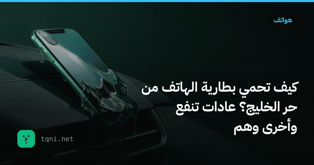 كيف تحمي بطارية الهاتف من حر الخليج؟ عادات تنفع وأخرى وهم