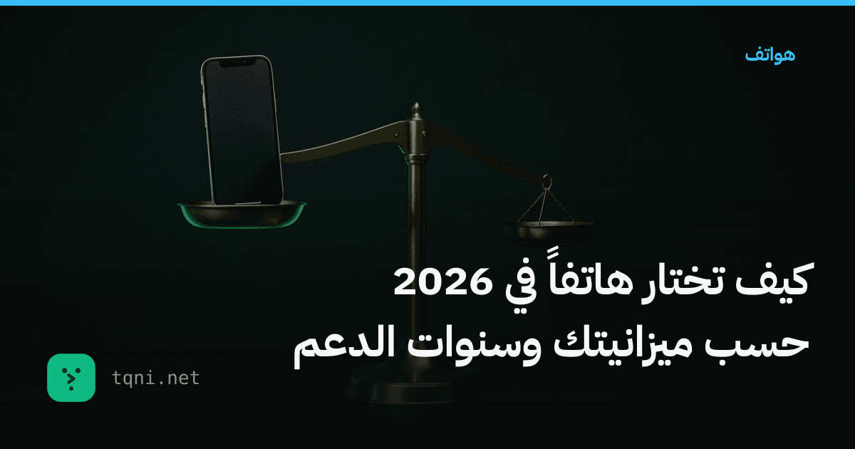 كيف تختار هاتفاً في 2026 حسب ميزانيتك وسنوات الدعم