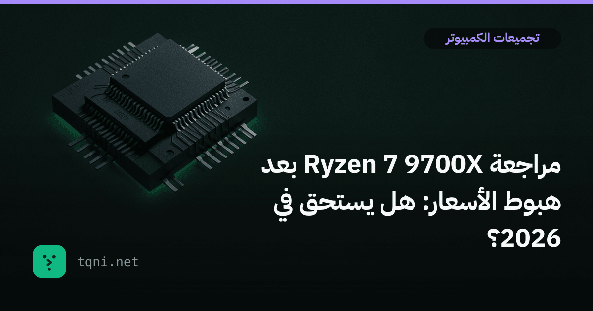 مراجعة رايزن 7 9700X بعد هبوط الأسعار: هل يستحق في 2026؟