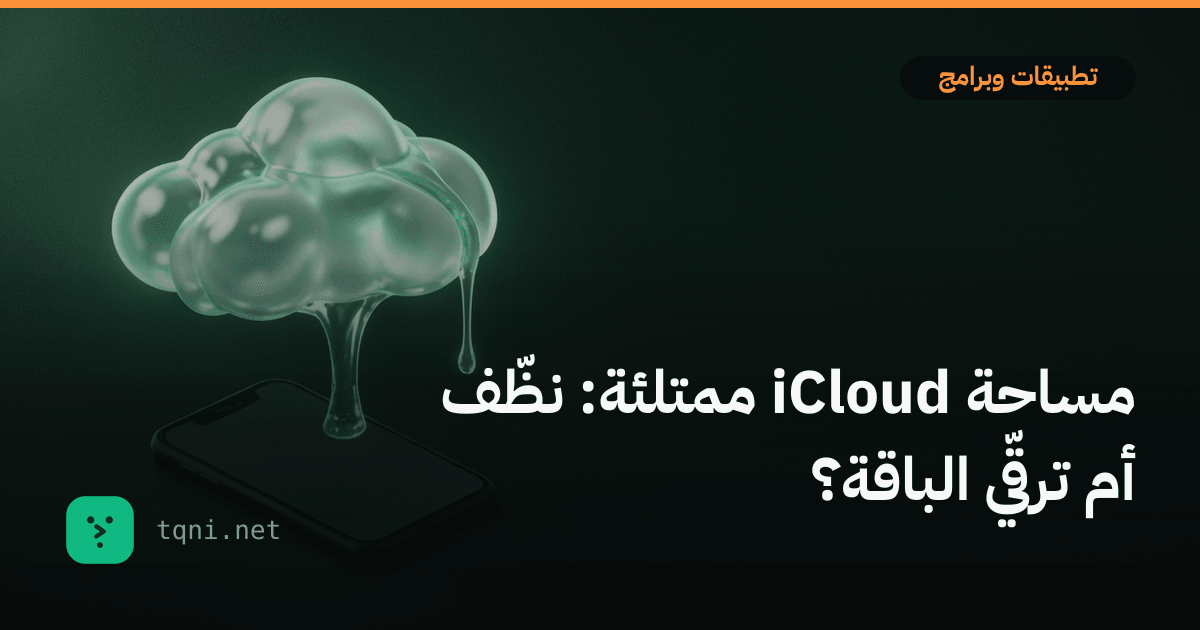 مساحة iCloud ممتلئة: نظّف أم ترقّي الباقة؟