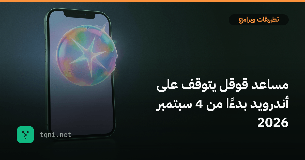 مساعد قوقل يتوقف على أندرويد بدءًا من 4 سبتمبر 2026