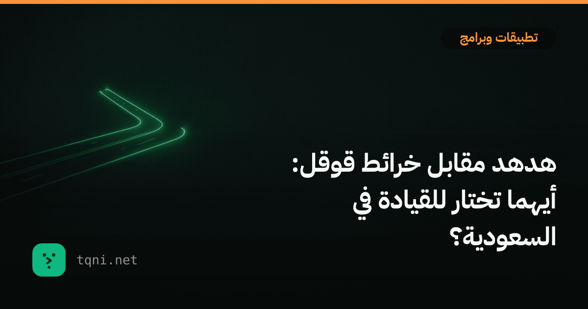 هدهد مقابل خرائط قوقل: أيهما تختار للقيادة في السعودية؟