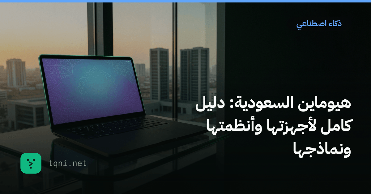 هيوماين السعودية: دليل كامل لأجهزتها وأنظمتها ونماذجها
